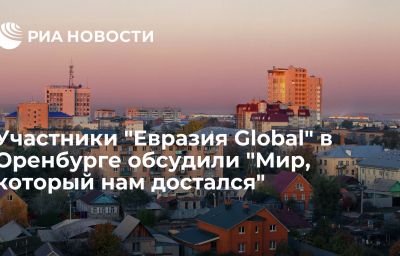 Участники "Евразия Global" в Оренбурге обсудили "Мир, который нам достался"