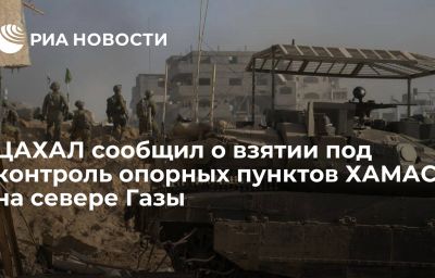 ЦАХАЛ сообщил о взятии под контроль опорных пунктов ХАМАС на севере Газы