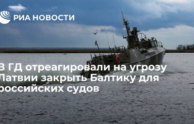 В ГД отреагировали на угрозу Латвии закрыть Балтику для российских судов