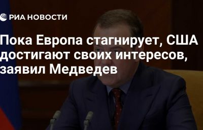 Пока Европа стагнирует, США достигают своих интересов, заявил Медведев