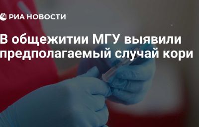 В общежитии МГУ выявили предполагаемый случай кори