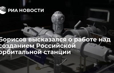 Борисов высказался о работе над созданием Российской орбитальной станции