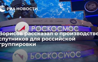 Борисов рассказал о производстве спутников для российской группировки