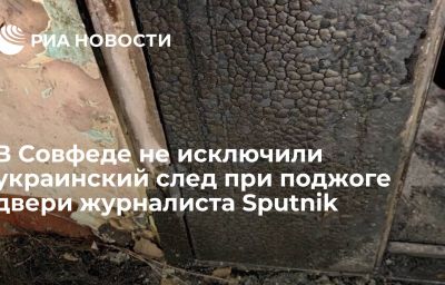 В Совфеде не исключили украинский след при поджоге двери журналиста Sputnik