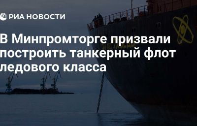 В Минпромторге призвали построить танкерный флот ледового класса