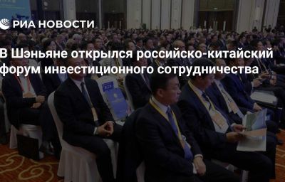 В Шэньяне открылся российско-китайский форум инвестиционного сотрудничества