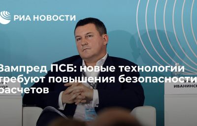 Зампред ПСБ: новые технологии требуют повышения безопасности расчетов