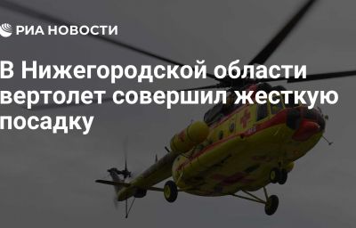 В Нижегородской области вертолет совершил жесткую посадку