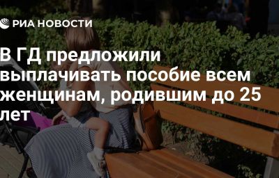 В ГД предложили выплачивать пособие всем женщинам, родившим до 25 лет