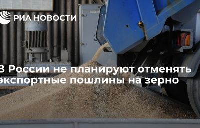 В России не планируют отменять экспортные пошлины на зерно