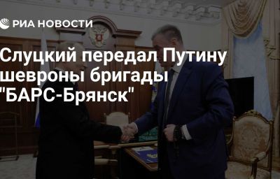 Слуцкий передал Путину шевроны бригады "БАРС-Брянск"