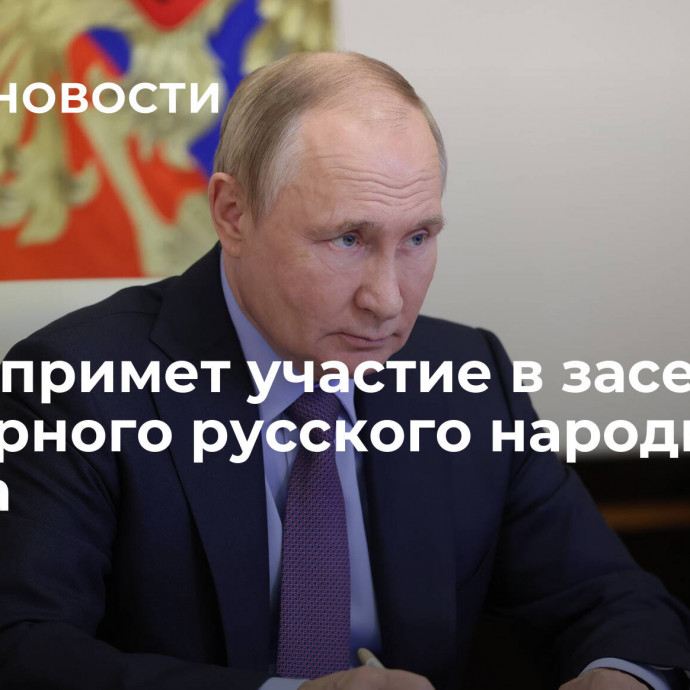 Путин примет участие в заседании Всемирного русского народного собора