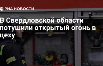 В Свердловской области потушили открытый огонь в цеху