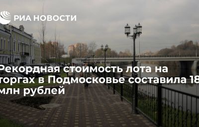 Рекордная стоимость лота на торгах в Подмосковье составила 18 млн рублей