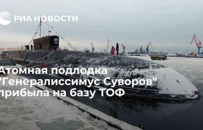 Атомная подлодка "Генералиссимус Суворов" прибыла на базу ТОФ