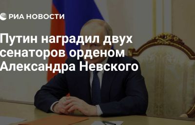 Путин наградил двух сенаторов орденом Александра Невского