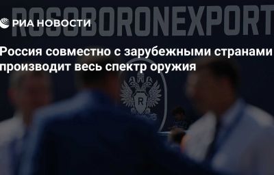 Россия совместно с зарубежными странами производит весь спектр оружия