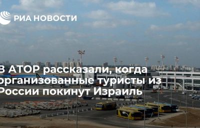 В АТОР рассказали, когда организованные туристы из России покинут Израиль