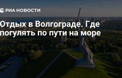 Отдых в Волгограде. Где погулять по пути на море