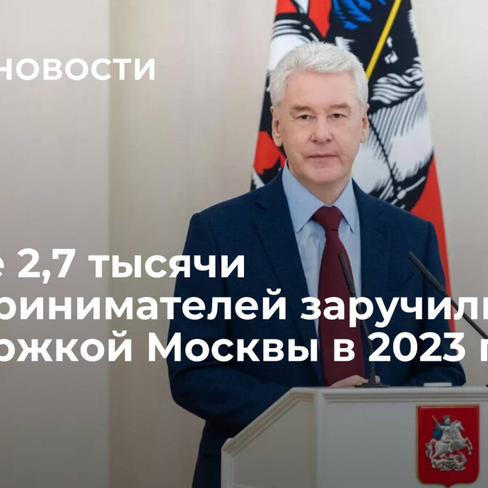 Свыше 2,7 тысячи предпринимателей заручились поддержкой Москвы в 2023 году