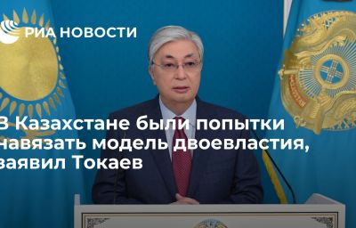 В Казахстане были попытки навязать модель двоевластия, заявил Токаев