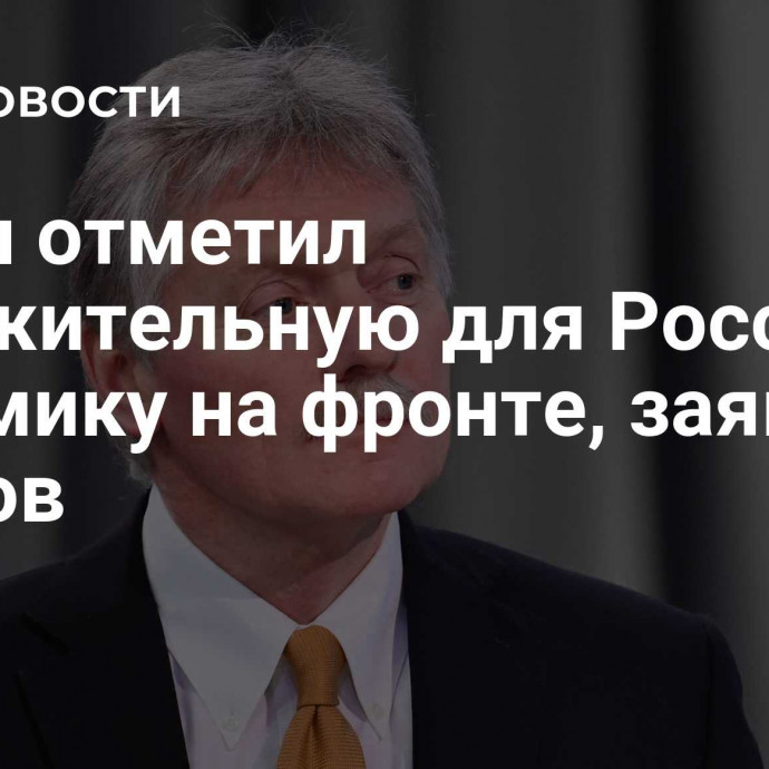 Путин отметил положительную для России динамику на фронте, заявил Песков