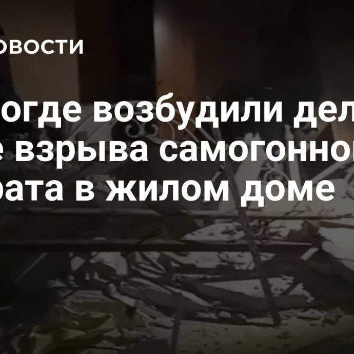 В Вологде возбудили дело после взрыва самогонного аппарата в жилом доме