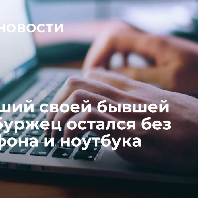 Мстивший своей бывшей петербуржец остался без смартфона и ноутбука