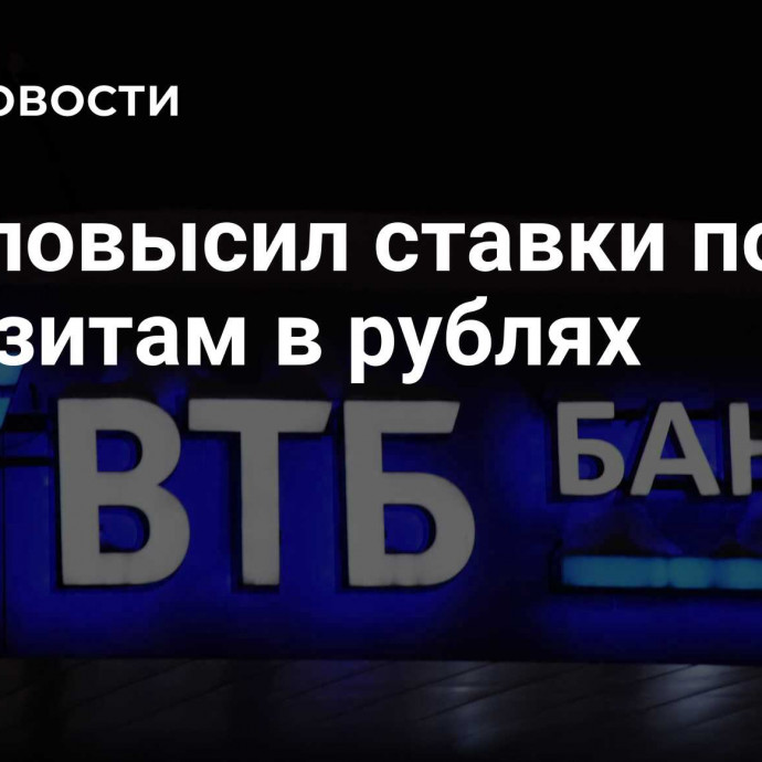 ВТБ повысил ставки по депозитам в рублях