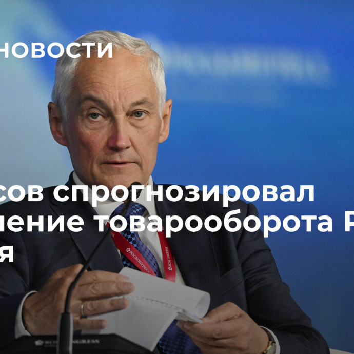 Белоусов спрогнозировал увеличение товарооборота России и Китая