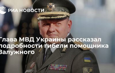 Глава МВД Украины рассказал подробности гибели помощника Залужного