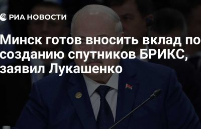 Минск готов вносить вклад по созданию спутников БРИКС, заявил Лукашенко