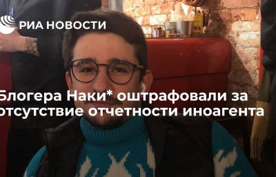 Блогера Наки* оштрафовали за отсутствие отчетности иноагента