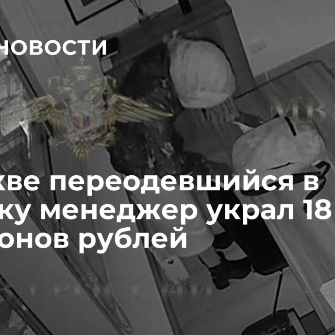 В Москве переодевшийся в девушку менеджер украл 18 миллионов рублей