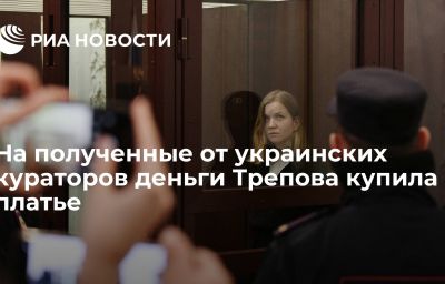 На полученные от украинских кураторов деньги Трепова купила платье