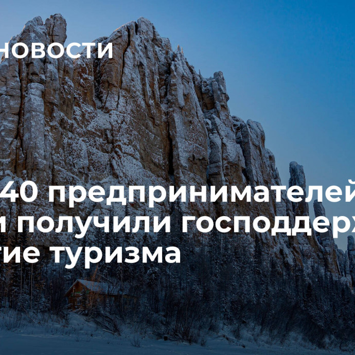 Более 40 предпринимателей Якутии получили господдержку на развитие туризма