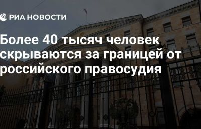 Более 40 тысяч человек скрываются за границей от российского правосудия