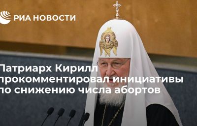 Патриарх Кирилл прокомментировал инициативы по снижению числа абортов