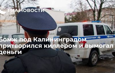 Бомж под Калининградом притворился киллером и вымогал деньги