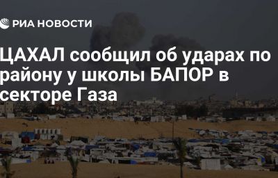 ЦАХАЛ сообщил об ударах по району у школы БАПОР в секторе Газа