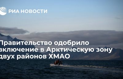 Правительство одобрило включение в Арктическую зону двух районов ХМАО