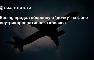 Boeing продал оборонную "дочку" на фоне внутрикорпоративного кризиса