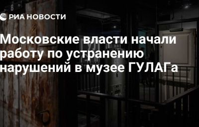 Московские власти начали работу по устранению нарушений в музее ГУЛАГа