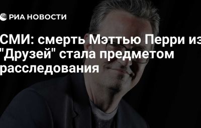 СМИ: смерть Мэттью Перри из "Друзей" стала предметом расследования