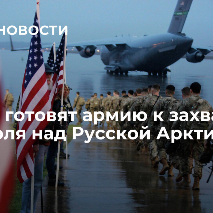 В США готовят армию к захвату контроля над Русской Арктикой