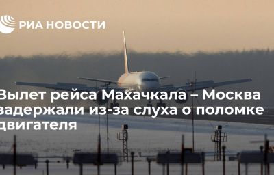 Вылет рейса Махачкала – Москва задержали из-за слуха о поломке двигателя