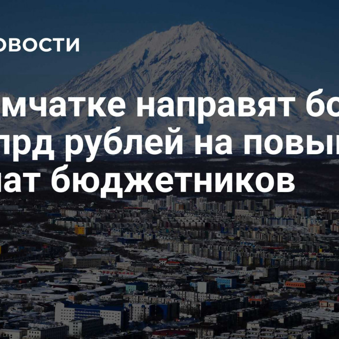 На Камчатке направят более 2,5 млрд рублей на повышение зарплат бюджетников