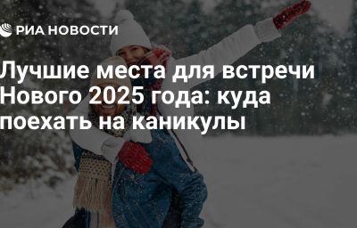 Лучшие места для встречи Нового 2025 года: куда поехать на каникулы