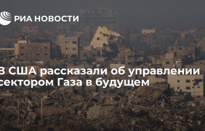 В США рассказали об управлении сектором Газа в будущем