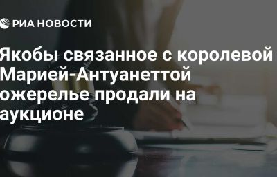 Якобы связанное с королевой Марией-Антуанеттой ожерелье продали на аукционе